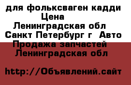 lдля фольксваген кадди › Цена ­ 750 - Ленинградская обл., Санкт-Петербург г. Авто » Продажа запчастей   . Ленинградская обл.